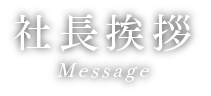 社長挨拶 Message